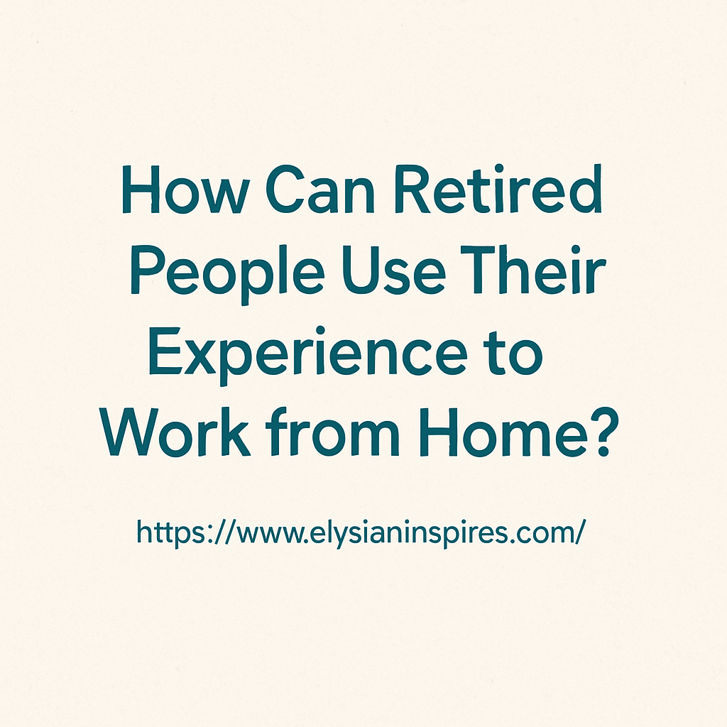 How Can Retired People Use Their Experience to Work from Home?